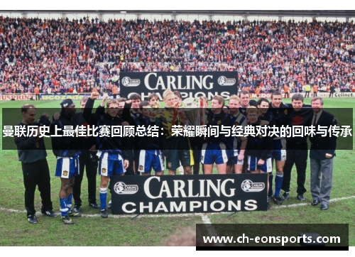 曼联历史上最佳比赛回顾总结：荣耀瞬间与经典对决的回味与传承