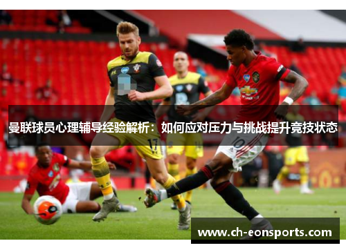 曼联球员心理辅导经验解析：如何应对压力与挑战提升竞技状态