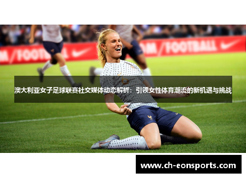 澳大利亚女子足球联赛社交媒体动态解析：引领女性体育潮流的新机遇与挑战