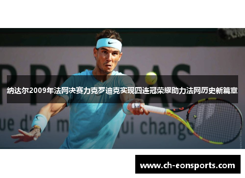 纳达尔2009年法网决赛力克罗迪克实现四连冠荣耀助力法网历史新篇章