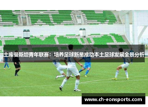 土库曼斯坦青年联赛：培养足球新星推动本土足球发展全景分析