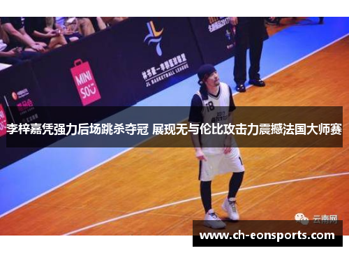 李梓嘉凭强力后场跳杀夺冠 展现无与伦比攻击力震撼法国大师赛