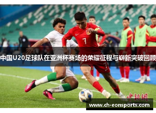 中国U20足球队在亚洲杯赛场的荣耀征程与崭新突破回顾