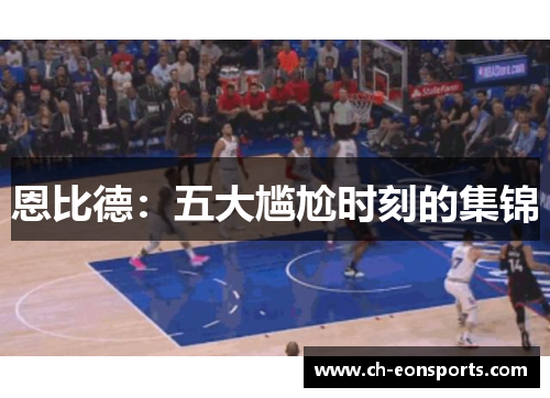 恩比德：五大尴尬时刻的集锦