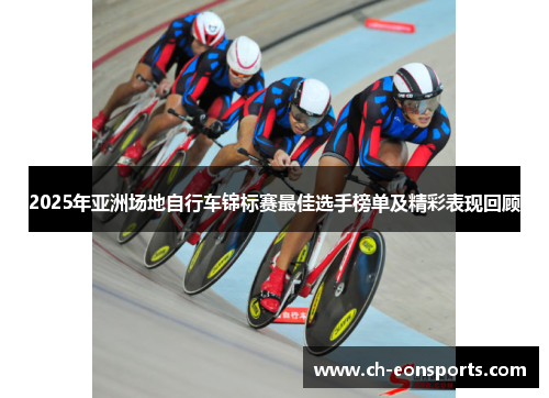 2025年亚洲场地自行车锦标赛最佳选手榜单及精彩表现回顾
