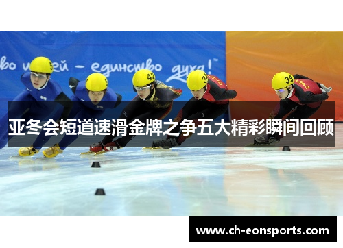 亚冬会短道速滑金牌之争五大精彩瞬间回顾