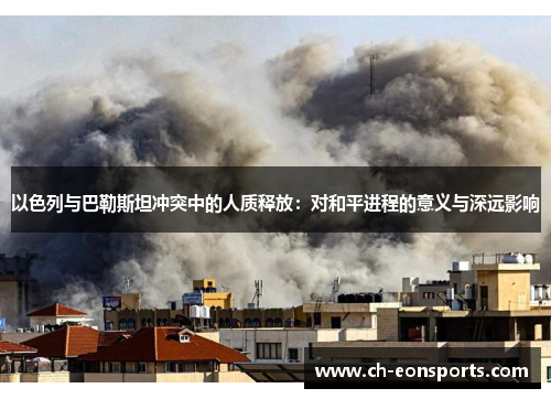 以色列与巴勒斯坦冲突中的人质释放：对和平进程的意义与深远影响