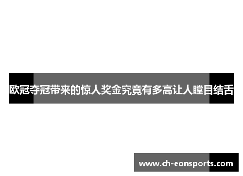 欧冠夺冠带来的惊人奖金究竟有多高让人瞠目结舌