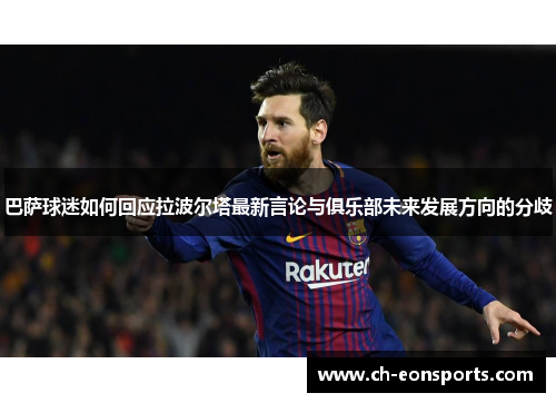 巴萨球迷如何回应拉波尔塔最新言论与俱乐部未来发展方向的分歧