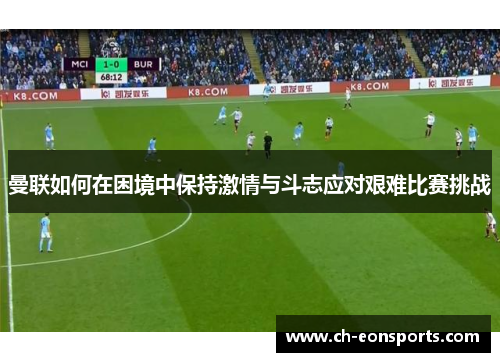 曼联如何在困境中保持激情与斗志应对艰难比赛挑战