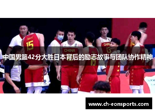 中国男篮42分大胜日本背后的励志故事与团队协作精神
