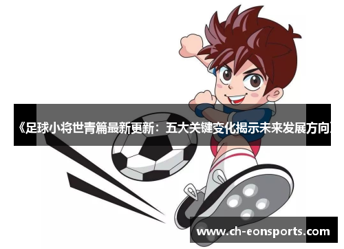 《足球小将世青篇最新更新：五大关键变化揭示未来发展方向》