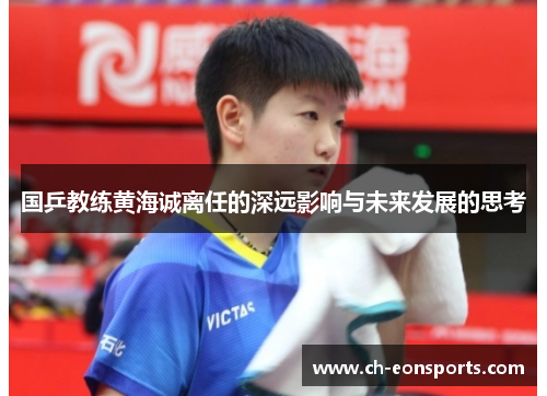 国乒教练黄海诚离任的深远影响与未来发展的思考