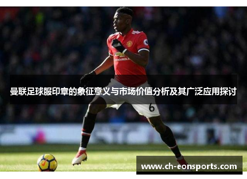 曼联足球服印章的象征意义与市场价值分析及其广泛应用探讨