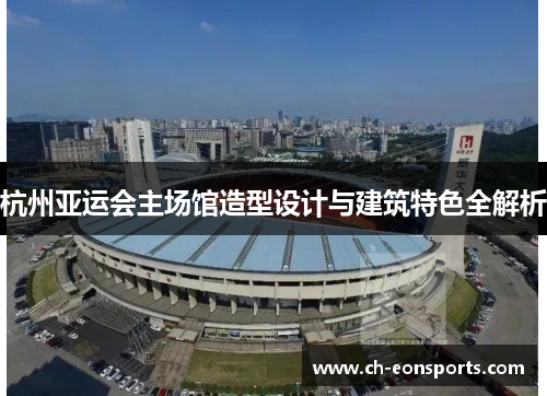 杭州亚运会主场馆造型设计与建筑特色全解析