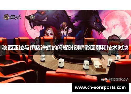 穆西亚拉与伊藤洋辉的闪耀时刻精彩回顾和技术对决