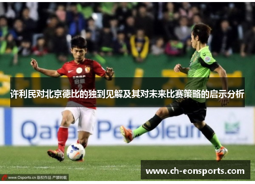 许利民对北京德比的独到见解及其对未来比赛策略的启示分析