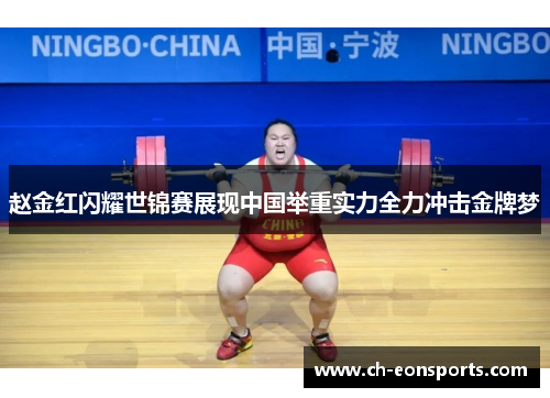 赵金红闪耀世锦赛展现中国举重实力全力冲击金牌梦