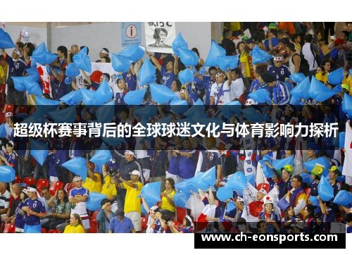 超级杯赛事背后的全球球迷文化与体育影响力探析 超级杯赛事背后的全球球迷文化与体育影响力探析