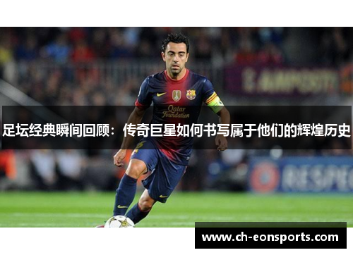 足坛经典瞬间回顾:传奇巨星如何书写属于他们的辉煌历史 足坛经典瞬间回顾:传奇巨星如何书写属于他们的辉煌历史