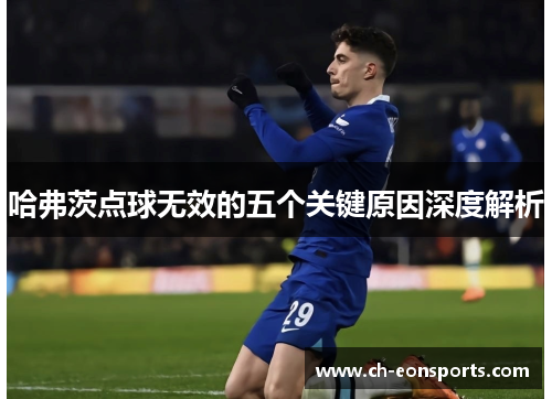 哈弗茨点球无效的五个关键原因深度解析