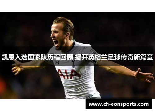 凯恩入选国家队历程回顾 揭开英格兰足球传奇新篇章