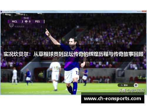 实况坎贝尔:从草根球员到足坛传奇的辉煌历程与传奇故事回顾 实况坎贝尔:从草根球员到足坛传奇的辉煌历程与传奇故事回顾