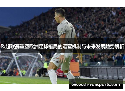 欧超联赛重塑欧洲足球格局的运营机制与未来发展趋势解析