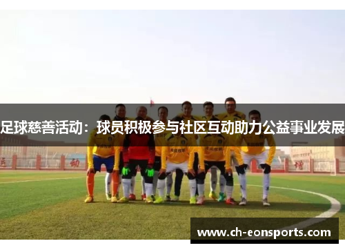 足球慈善活动：球员积极参与社区互动助力公益事业发展