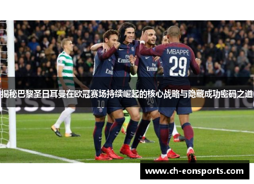揭秘巴黎圣日耳曼在欧冠赛场持续崛起的核心战略与隐藏成功密码之道 揭秘巴黎圣日耳曼在欧冠赛场持续崛起的核心战略与隐藏成功密码之道