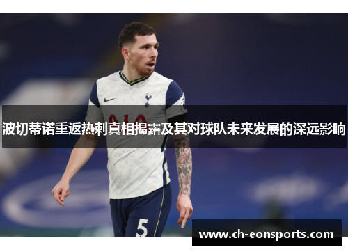 波切蒂诺重返热刺真相揭露及其对球队未来发展的深远影响 波切蒂诺重返热刺真相揭露及其对球队未来发展的深远影响