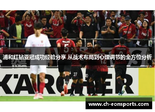 浦和红钻亚冠成功经验分享 从战术布局到心理调节的全方位分析 浦和红钻亚冠成功经验分享 从战术布局到心理调节的全方位分析