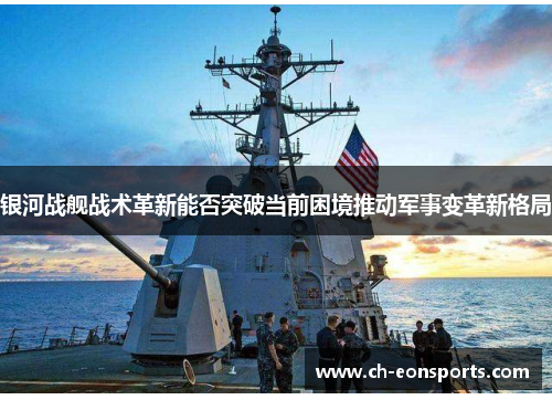 银河战舰战术革新能否突破当前困境推动军事变革新格局