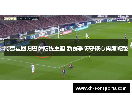 阿劳霍回归巴萨防线重塑 新赛季防守核心再度崛起