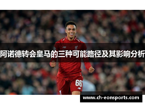 阿诺德转会皇马的三种可能路径及其影响分析