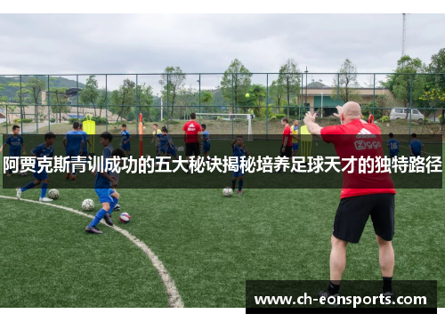 阿贾克斯青训成功的五大秘诀揭秘培养足球天才的独特路径