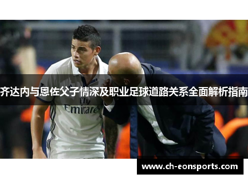 齐达内与恩佐父子情深及职业足球道路关系全面解析指南
