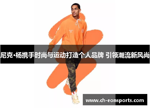 尼克·杨携手时尚与运动打造个人品牌 引领潮流新风尚 尼克·杨携手时尚与运动打造个人品牌 引领潮流新风尚