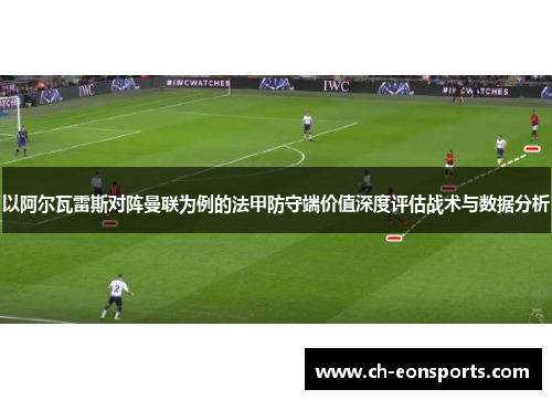 以阿尔瓦雷斯对阵曼联为例的法甲防守端价值深度评估战术与数据分析
