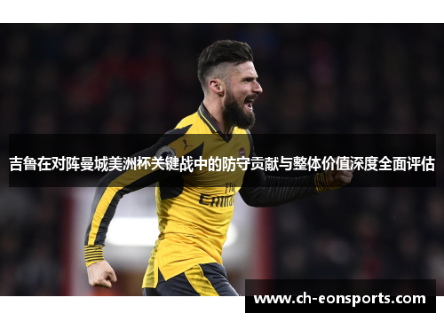 吉鲁在对阵曼城美洲杯关键战中的防守贡献与整体价值深度全面评估 吉鲁在对阵曼城美洲杯关键战中的防守贡献与整体价值深度全面评估