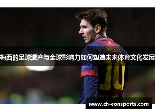梅西的足球遗产与全球影响力如何塑造未来体育文化发展