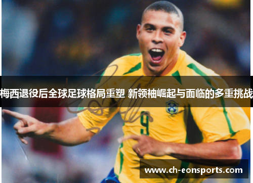 梅西退役后全球足球格局重塑 新领袖崛起与面临的多重挑战