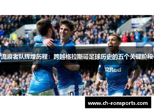 流浪者队辉煌历程：跨越格拉斯哥足球历史的五个关键阶段